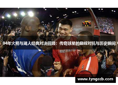 04年火箭与湖人经典对决回顾：传奇球星的巅峰对抗与历史瞬间