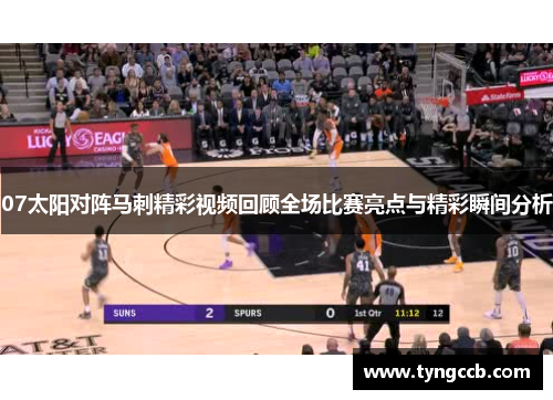 07太阳对阵马刺精彩视频回顾全场比赛亮点与精彩瞬间分析