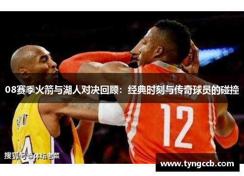08赛季火箭与湖人对决回顾：经典时刻与传奇球员的碰撞
