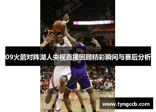 09火箭对阵湖人央视直播回顾精彩瞬间与赛后分析