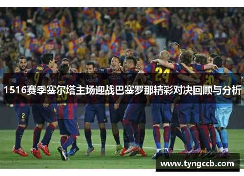 1516赛季塞尔塔主场迎战巴塞罗那精彩对决回顾与分析