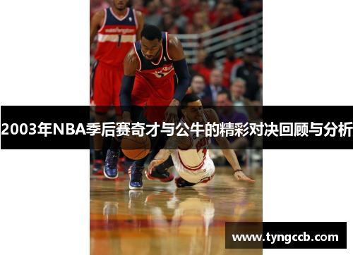 2003年NBA季后赛奇才与公牛的精彩对决回顾与分析