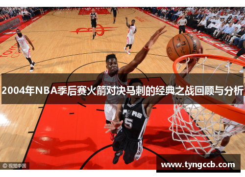 2004年NBA季后赛火箭对决马刺的经典之战回顾与分析