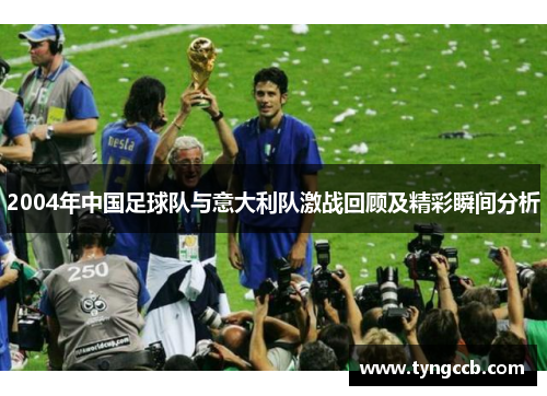 2004年中国足球队与意大利队激战回顾及精彩瞬间分析