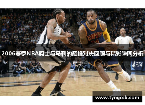 2006赛季NBA骑士与马刺的巅峰对决回顾与精彩瞬间分析