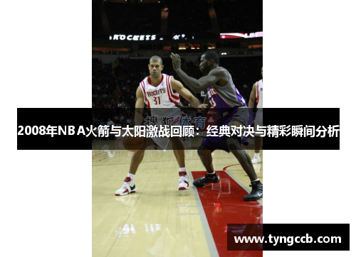 2008年NBA火箭与太阳激战回顾：经典对决与精彩瞬间分析