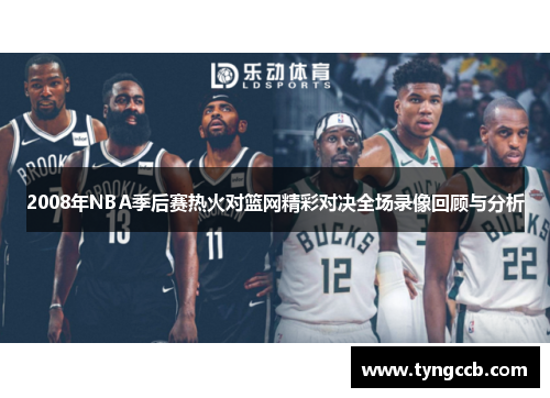 2008年NBA季后赛热火对篮网精彩对决全场录像回顾与分析