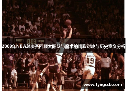 2009年NBA总决赛回顾太阳队与魔术的精彩对决与历史意义分析