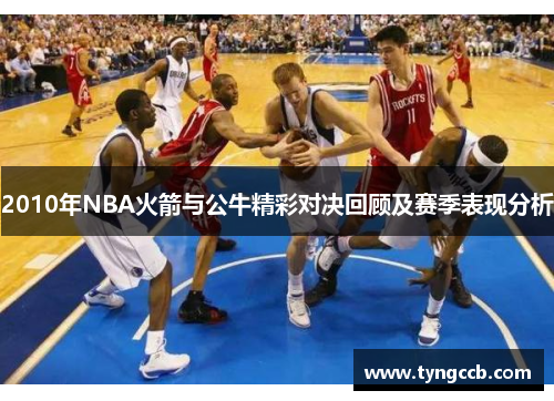 2010年NBA火箭与公牛精彩对决回顾及赛季表现分析 2010年NBA火箭与公牛精彩对决回顾及赛季表现分析