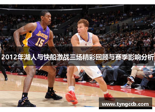 2012年湖人与快船激战三场精彩回顾与赛季影响分析