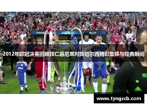 2012年欧冠决赛回顾拜仁慕尼黑对阵切尔西精彩集锦与经典瞬间