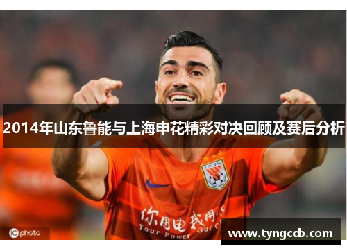 2014年山东鲁能与上海申花精彩对决回顾及赛后分析