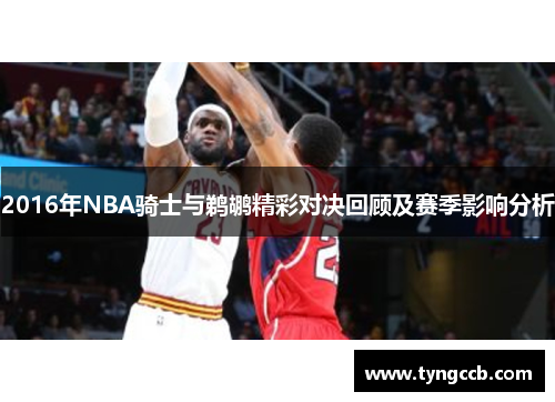 2016年NBA骑士与鹈鹕精彩对决回顾及赛季影响分析