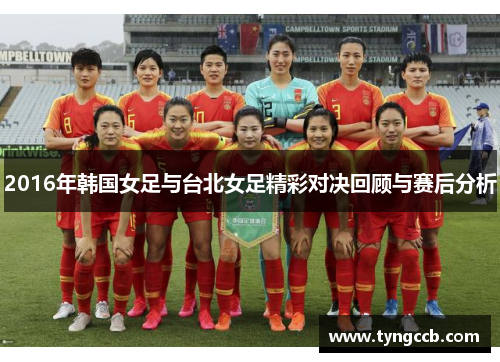 2016年韩国女足与台北女足精彩对决回顾与赛后分析