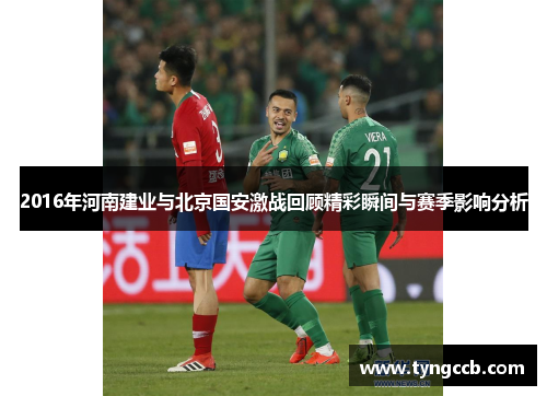 2016年河南建业与北京国安激战回顾精彩瞬间与赛季影响分析