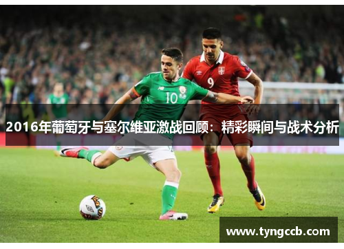 2016年葡萄牙与塞尔维亚激战回顾：精彩瞬间与战术分析