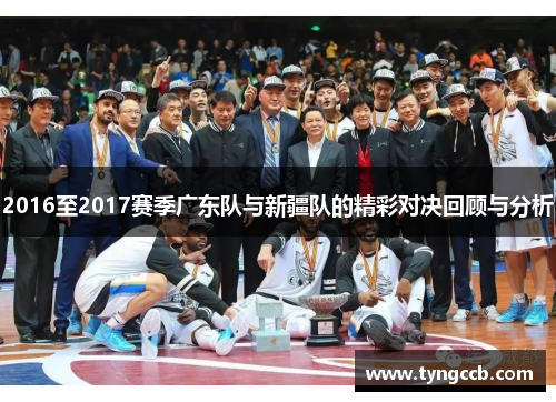 2016至2017赛季广东队与新疆队的精彩对决回顾与分析