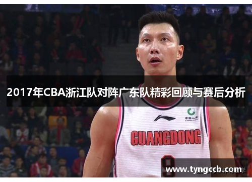 2017年CBA浙江队对阵广东队精彩回顾与赛后分析