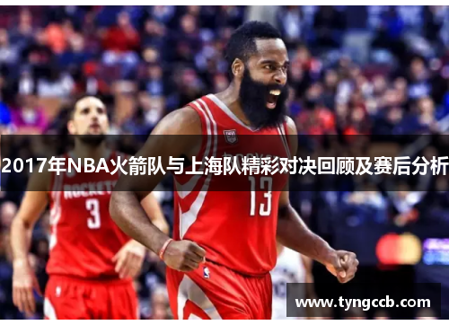 2017年NBA火箭队与上海队精彩对决回顾及赛后分析