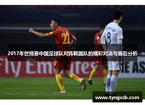 2017年世预赛中国足球队对阵韩国队的精彩对决与赛后分析
