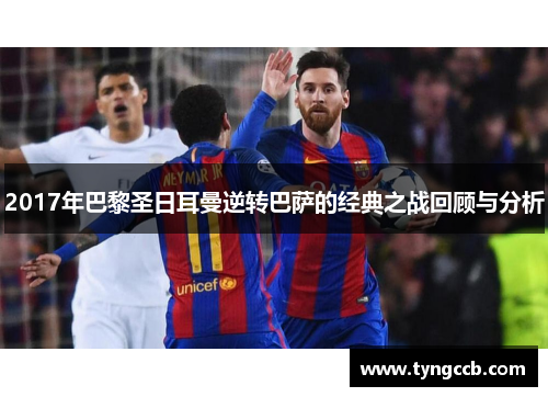 2017年巴黎圣日耳曼逆转巴萨的经典之战回顾与分析
