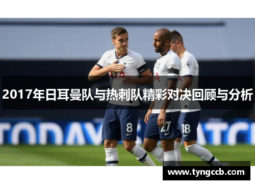 2017年日耳曼队与热刺队精彩对决回顾与分析