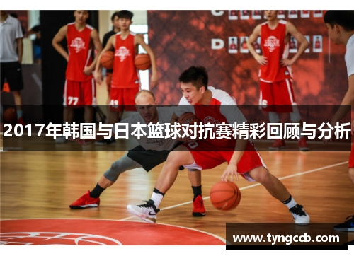2017年韩国与日本篮球对抗赛精彩回顾与分析