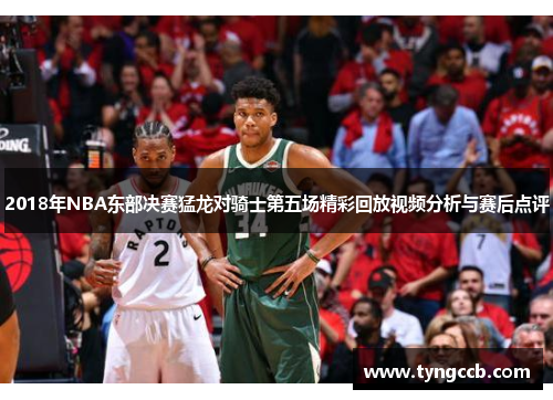2018年NBA东部决赛猛龙对骑士第五场精彩回放视频分析与赛后点评 2018年NBA东部决赛猛龙对骑士第五场精彩回放视频分析与赛后点评