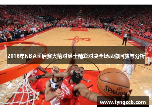 2018年NBA季后赛火箭对爵士精彩对决全场录像回放与分析