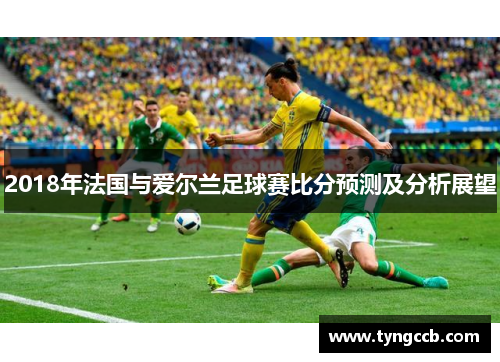 2018年法国与爱尔兰足球赛比分预测及分析展望