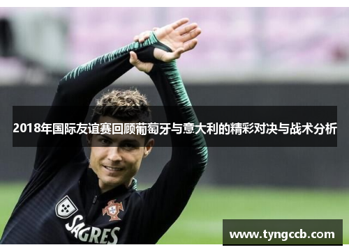 2018年国际友谊赛回顾葡萄牙与意大利的精彩对决与战术分析