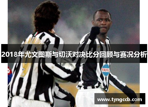 2018年尤文图斯与切沃对决比分回顾与赛况分析
