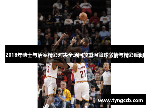 2018年骑士与活塞精彩对决全场回放重温篮球激情与精彩瞬间