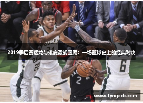 2019季后赛猛龙与雄鹿激战回顾：一场篮球史上的经典对决