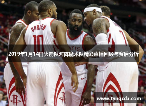 2019年1月14日火箭队对阵魔术队精彩直播回顾与赛后分析 2019年1月14日火箭队对阵魔术队精彩直播回顾与赛后分析