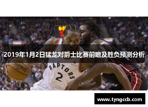 2019年1月2日猛龙对爵士比赛前瞻及胜负预测分析