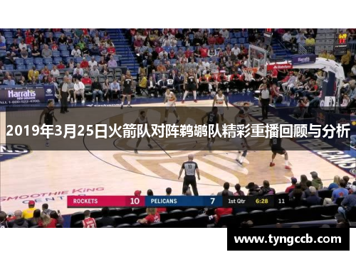 2019年3月25日火箭队对阵鹈鹕队精彩重播回顾与分析