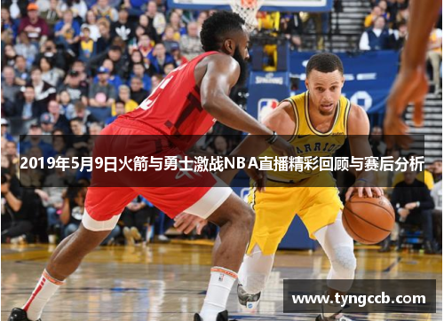 2019年5月9日火箭与勇士激战NBA直播精彩回顾与赛后分析
