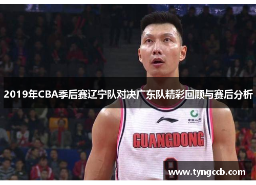 2019年CBA季后赛辽宁队对决广东队精彩回顾与赛后分析