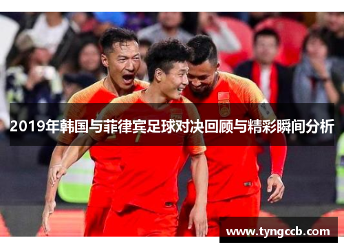 2019年韩国与菲律宾足球对决回顾与精彩瞬间分析