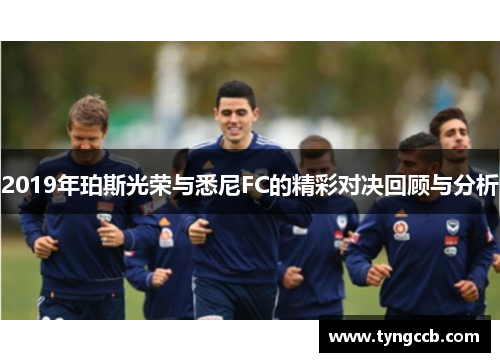 2019年珀斯光荣与悉尼FC的精彩对决回顾与分析