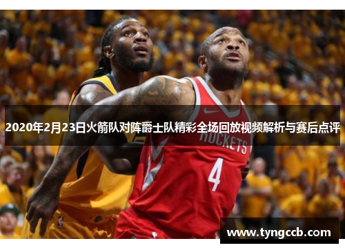 2020年2月23日火箭队对阵爵士队精彩全场回放视频解析与赛后点评 2020年2月23日火箭队对阵爵士队精彩全场回放视频解析与赛后点评