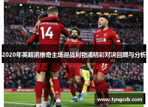 2020年英超诺维奇主场迎战利物浦精彩对决回顾与分析