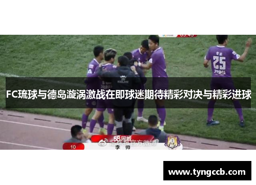 FC琉球与德岛漩涡激战在即球迷期待精彩对决与精彩进球